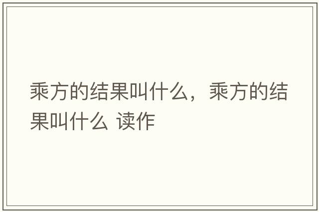 乘方的結果叫什么，乘方的結果叫什么 讀作