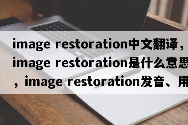 image restoration中文翻譯，image restoration是什么意思，image restoration發(fā)音、用法及例句