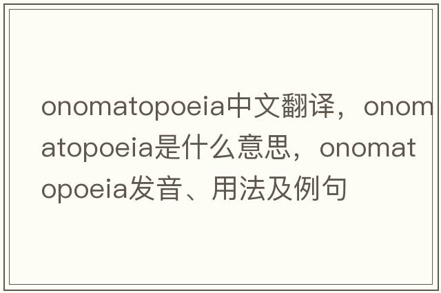 onomatopoeia中文翻譯，onomatopoeia是什么意思，onomatopoeia發(fā)音、用法及例句