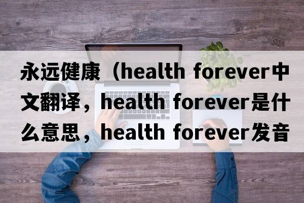 永遠健康（health forever中文翻譯，health forever是什么意思，health forever發(fā)音、用法及例句）
