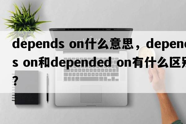 depends on什么意思，depends on和depended on有什么區別？