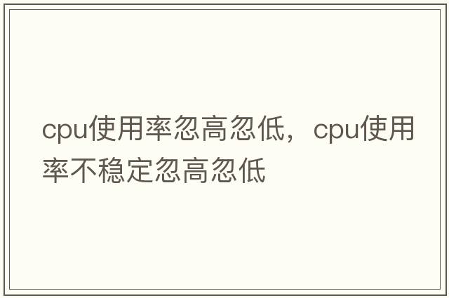 cpu使用率忽高忽低，cpu使用率不穩定忽高忽低