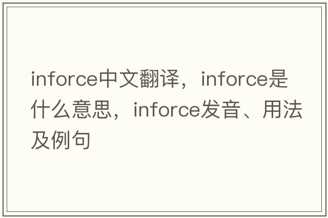 inforce中文翻譯，inforce是什么意思，inforce發(fā)音、用法及例句
