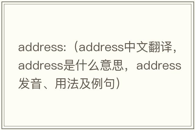 address:（address中文翻譯，address是什么意思，address發(fā)音、用法及例句）