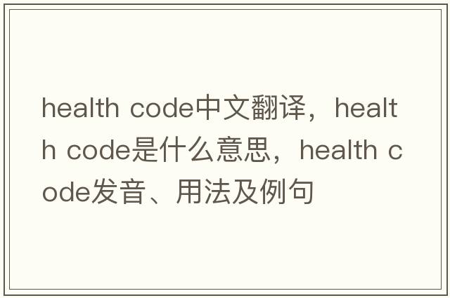 health code中文翻譯，health code是什么意思，health code發(fā)音、用法及例句