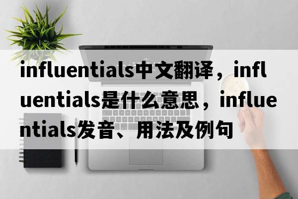 influentials中文翻譯，influentials是什么意思，influentials發(fā)音、用法及例句