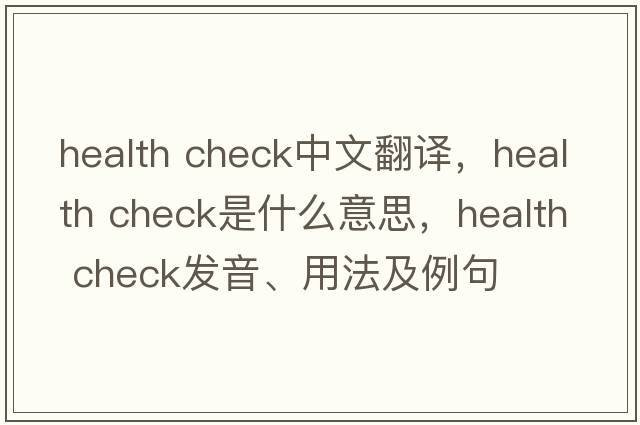 health check中文翻譯，health check是什么意思，health check發(fā)音、用法及例句