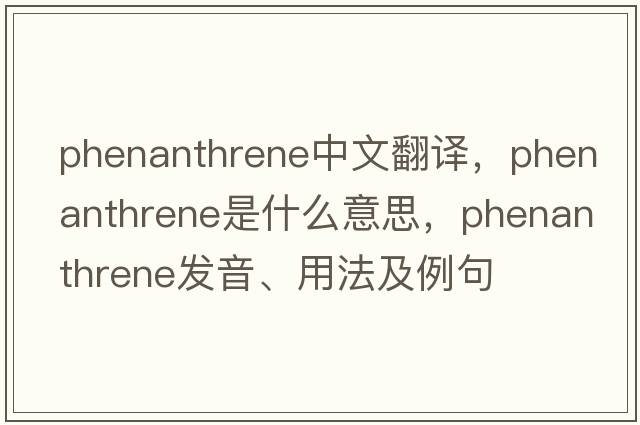 phenanthrene中文翻譯，phenanthrene是什么意思，phenanthrene發(fā)音、用法及例句