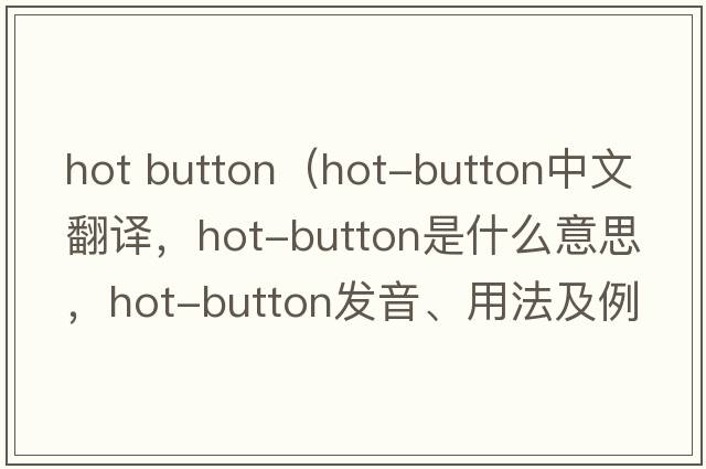 hot button（hot-button中文翻譯，hot-button是什么意思，hot-button發(fā)音、用法及例句）