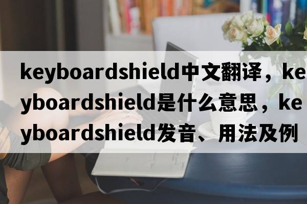 keyboardshield中文翻譯，keyboardshield是什么意思，keyboardshield發(fā)音、用法及例句