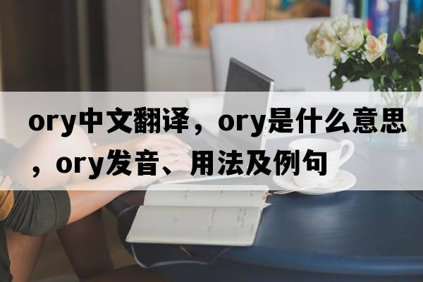 ory中文翻譯，ory是什么意思，ory發(fā)音、用法及例句