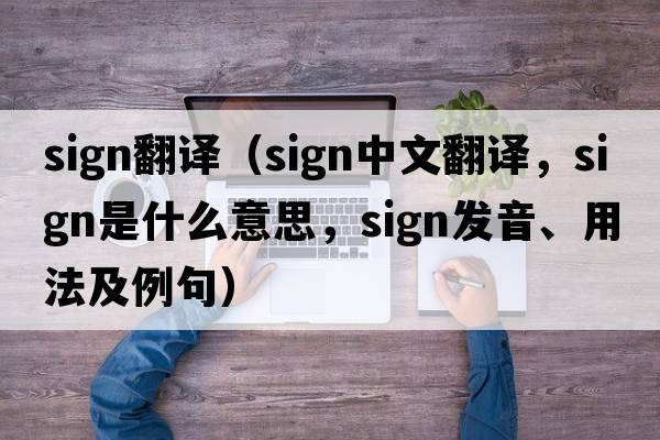 sign翻譯（sign中文翻譯，sign是什么意思，sign發(fā)音、用法及例句）