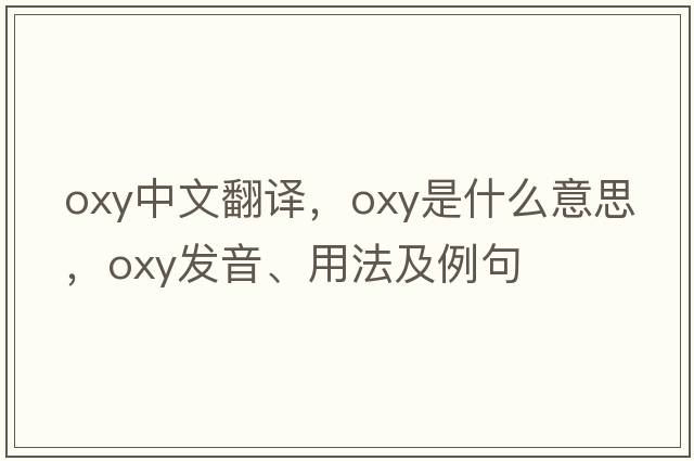 oxy中文翻譯，oxy是什么意思，oxy發(fā)音、用法及例句