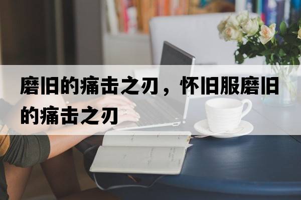 磨舊的痛擊之刃，懷舊服磨舊的痛擊之刃
