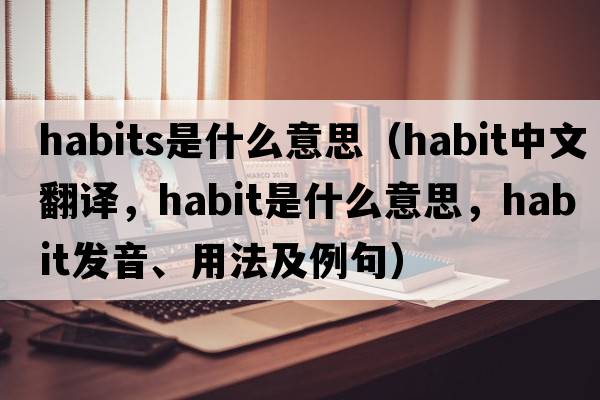 habits是什么意思（habit中文翻譯，habit是什么意思，habit發(fā)音、用法及例句）