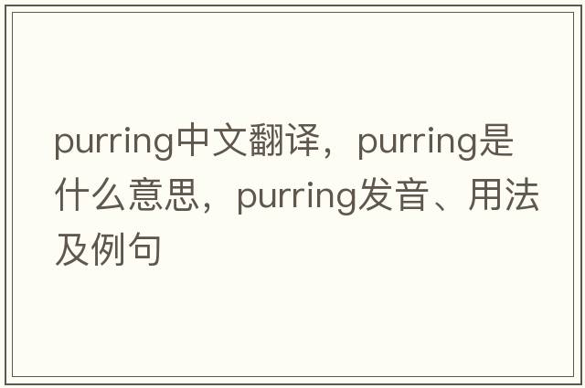 purring中文翻譯，purring是什么意思，purring發(fā)音、用法及例句