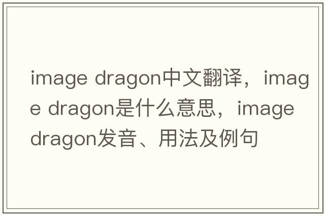 image dragon中文翻譯，image dragon是什么意思，image dragon發(fā)音、用法及例句