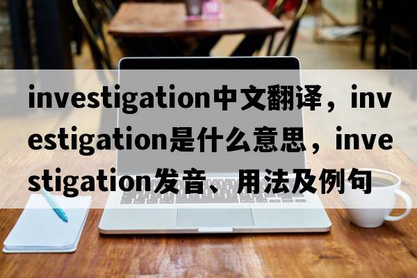 investigation中文翻譯，investigation是什么意思，investigation發(fā)音、用法及例句