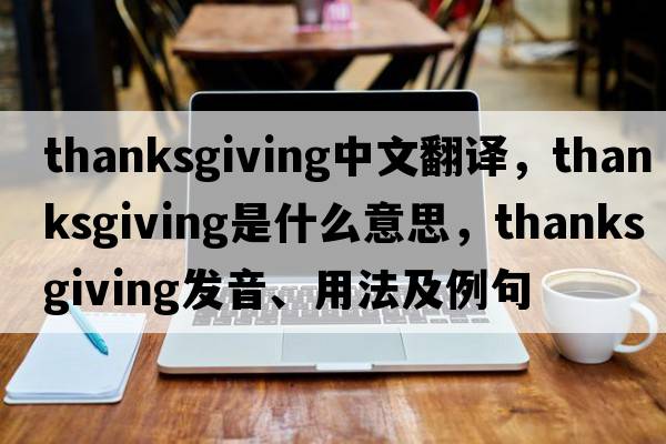 thanksgiving中文翻譯，thanksgiving是什么意思，thanksgiving發(fā)音、用法及例句
