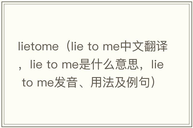 lietome（lie to me中文翻譯，lie to me是什么意思，lie to me發(fā)音、用法及例句）