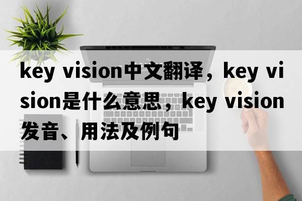 key vision中文翻譯，key vision是什么意思，key vision發(fā)音、用法及例句