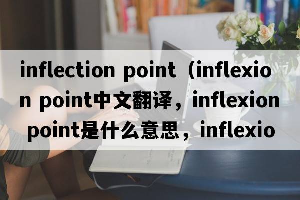 inflection point（inflexion point中文翻譯，inflexion point是什么意思，inflexion point發(fā)音、用法及例句）
