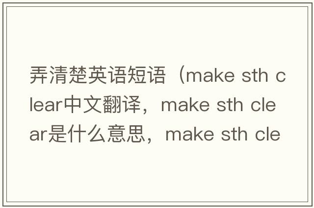 弄清楚英語(yǔ)短語(yǔ)（make sth clear中文翻譯，make sth clear是什么意思，make sth clear發(fā)音、用法及例句）