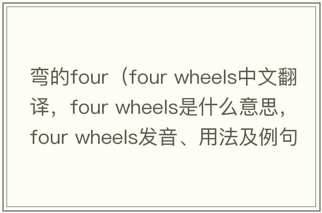 彎的four（four wheels中文翻譯，four wheels是什么意思，four wheels發(fā)音、用法及例句）