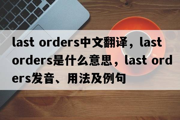 last orders中文翻譯，last orders是什么意思，last orders發(fā)音、用法及例句
