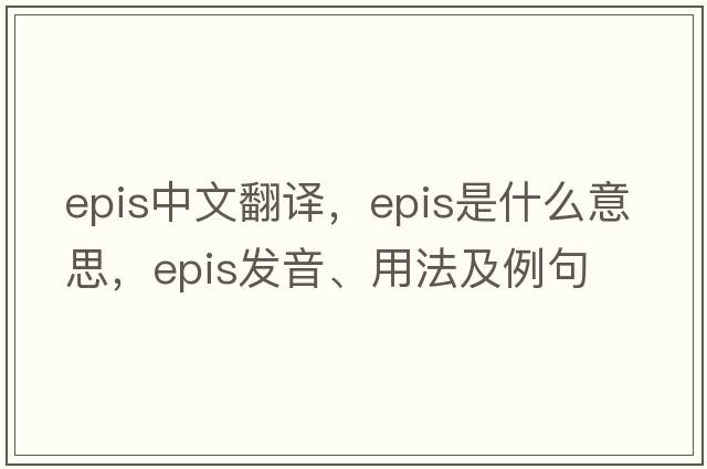 epis中文翻譯，epis是什么意思，epis發(fā)音、用法及例句