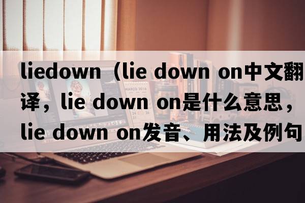 liedown（lie down on中文翻譯，lie down on是什么意思，lie down on發(fā)音、用法及例句）