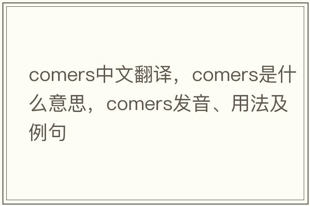 comers中文翻譯，comers是什么意思，comers發(fā)音、用法及例句