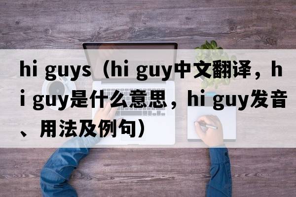 hi guys（hi guy中文翻譯，hi guy是什么意思，hi guy發(fā)音、用法及例句）