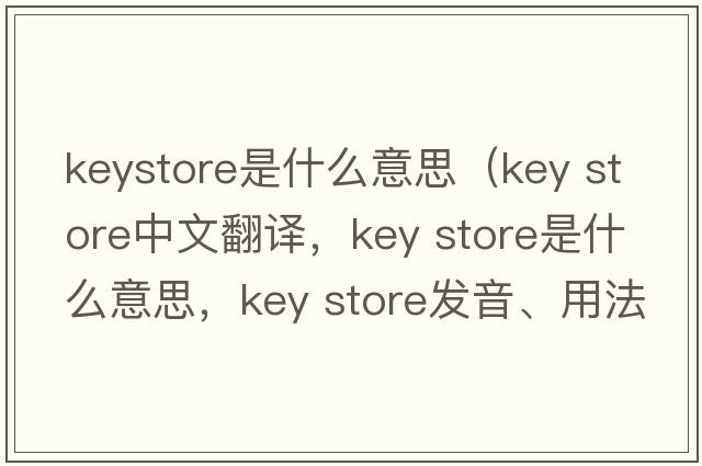 keystore是什么意思（key store中文翻譯，key store是什么意思，key store發(fā)音、用法及例句）
