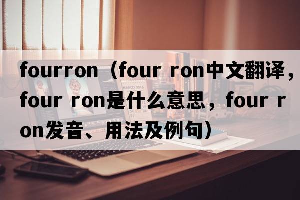 fourron（four ron中文翻譯，four ron是什么意思，four ron發(fā)音、用法及例句）