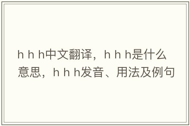 h h h中文翻譯，h h h是什么意思，h h h發(fā)音、用法及例句