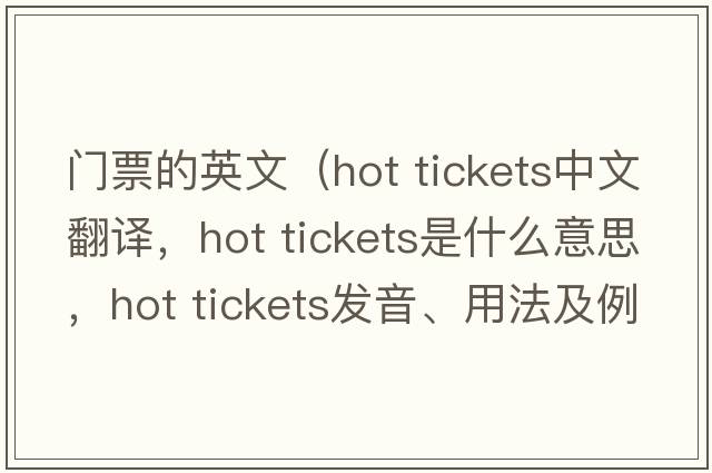 門(mén)票的英文（hot tickets中文翻譯，hot tickets是什么意思，hot tickets發(fā)音、用法及例句）