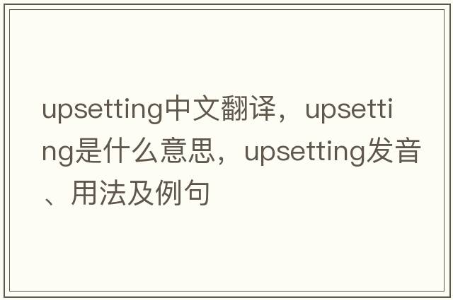 upsetting中文翻譯，upsetting是什么意思，upsetting發(fā)音、用法及例句