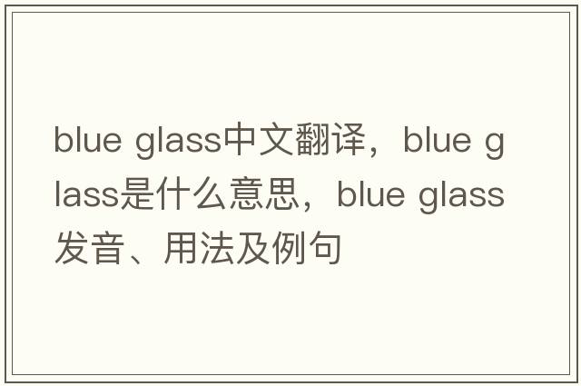 blue glass中文翻譯，blue glass是什么意思，blue glass發(fā)音、用法及例句