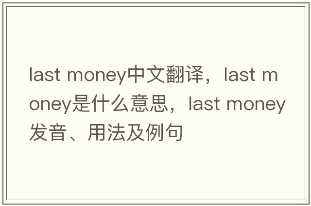 last money中文翻譯，last money是什么意思，last money發(fā)音、用法及例句