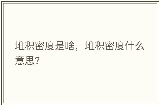 堆積密度是啥，堆積密度什么意思？