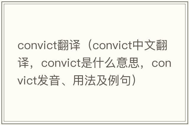 convict翻譯（convict中文翻譯，convict是什么意思，convict發(fā)音、用法及例句）