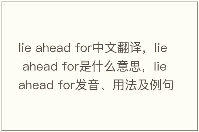 lie ahead for中文翻譯，lie ahead for是什么意思，lie ahead for發(fā)音、用法及例句