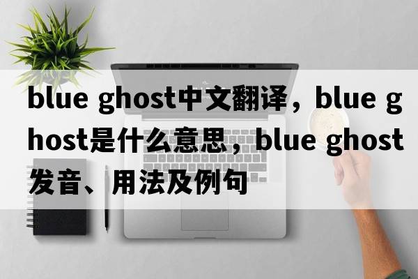blue ghost中文翻譯，blue ghost是什么意思，blue ghost發(fā)音、用法及例句
