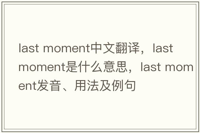 last moment中文翻譯，last moment是什么意思，last moment發(fā)音、用法及例句