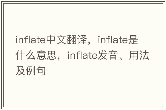 inflate中文翻譯，inflate是什么意思，inflate發(fā)音、用法及例句