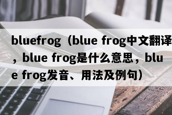 bluefrog（blue frog中文翻譯，blue frog是什么意思，blue frog發(fā)音、用法及例句）