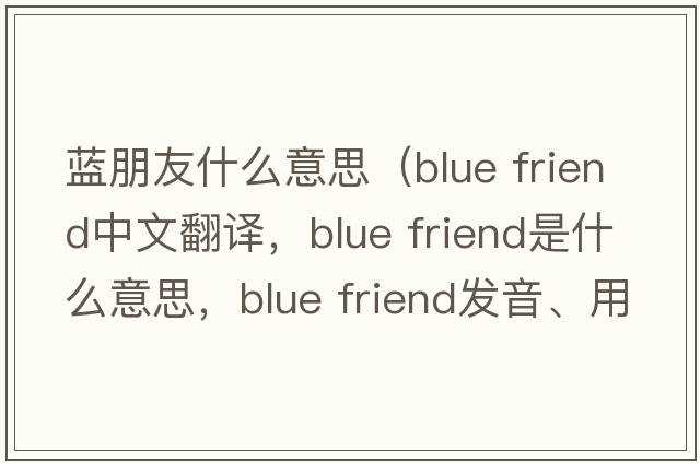 藍朋友什么意思（blue friend中文翻譯，blue friend是什么意思，blue friend發(fā)音、用法及例句）
