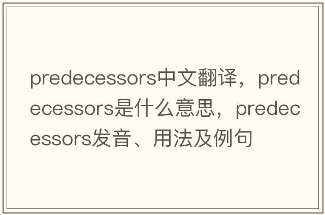 predecessors中文翻譯，predecessors是什么意思，predecessors發(fā)音、用法及例句