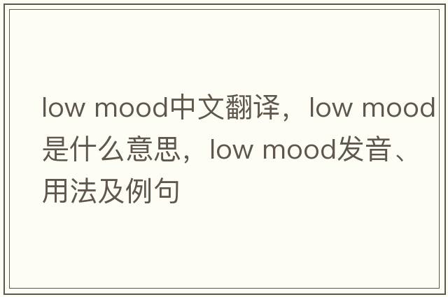 low mood中文翻譯，low mood是什么意思，low mood發(fā)音、用法及例句